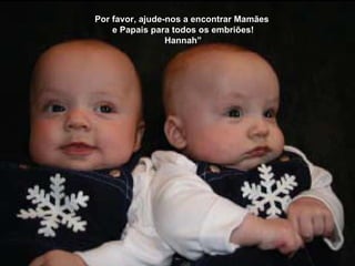 Por favor, ajude-nos a encontrar Mamães  e Papais para todos os embriões! Hannah” 