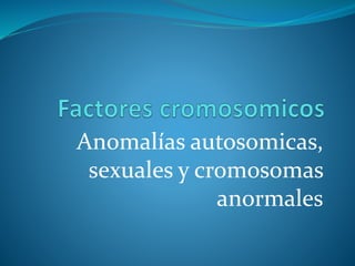 Anomalías autosomicas,
sexuales y cromosomas
anormales
 