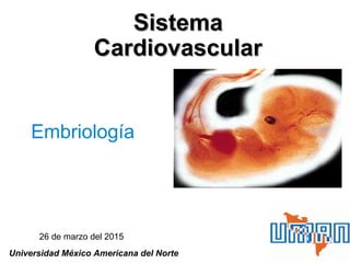 SistemaSistema
CardiovascularCardiovascular
Embriología
Universidad México Americana del Norte
26 de marzo del 2015
 
