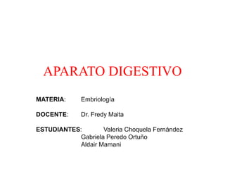 APARATO DIGESTIVO
MATERIA: Embriología
DOCENTE: Dr. Fredy Maita
ESTUDIANTES: Valeria Choquela Fernández
Gabriela Peredo Ortuño
Aldair Mamani
 
