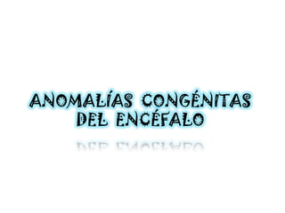 ANOMALÍAS CONGÉNITAS
    DEL ENCÉFALO
 