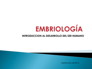 INTRODUCCION AL DESARROLLO DEL SER HUMANO
Septiembre del 2010
 