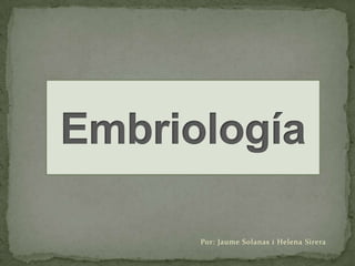 Embriología Por: Jaume Solanas i Helena Sirera 