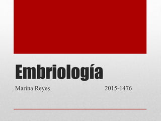 Embriología
Marina Reyes 2015-1476
 