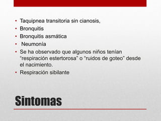 Sintomas
• Taquipnea transitoria sin cianosis,
• Bronquitis
• Bronquitis asmática
• Neumonía
• Se ha observado que algunos...