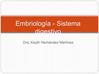 Dra. Keyth Hernández Martínez.
Embriología - Sistema
digestivo
 