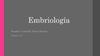 Embriología
Nombre: Guissella Torres Romero
Curso: 1 C
 