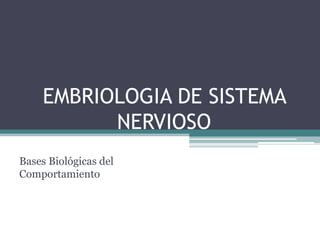 EMBRIOLOGIA DE SISTEMA NERVIOSO Bases Biológicas del Comportamiento 