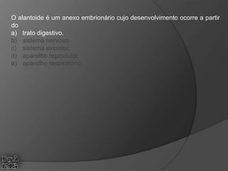 O alantoide é um anexo embrionário cujo desenvolvimento ocorre a partir
do
a) trato digestivo.
b) sistema nervoso.
c) sistema excretor.
d) aparelho reprodutor.
e) aparelho respiratório.
 