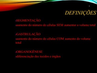 DEFINIÇÕES
SEGMENTAÇÃO
aumento do número de células SEM aumentar o volume total
GASTRULAÇÃO
aumento do número de células COM aumento do volume
total
ORGANOGÊNESE
diferenciação dos tecidos e órgãos
22
 
