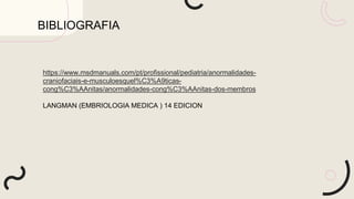 https://www.msdmanuals.com/pt/profissional/pediatria/anormalidades-
craniofaciais-e-musculoesquel%C3%A9ticas-
cong%C3%AAnitas/anormalidades-cong%C3%AAnitas-dos-membros
LANGMAN (EMBRIOLOGIA MEDICA ) 14 EDICION
BIBLIOGRAFIA
 