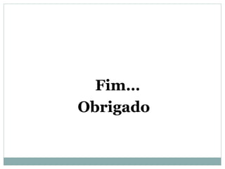 Fim…
Obrigado
 