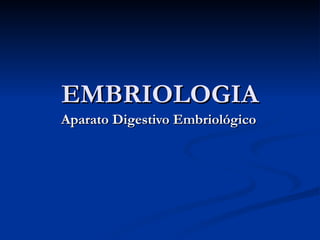 EMBRIOLOGIAEMBRIOLOGIA
Aparato Digestivo EmbriológicoAparato Digestivo Embriológico
 