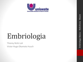 Embriologia
Thiemy Nishi Loli
Victor Hugo Okamoto Husch
EmbriologiaBásica–Referência:Moore
 