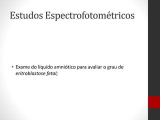 Estudos Espectrofotométricos
• Exame do líquido amniótico para avaliar o grau de
eritroblastose fetal;
 