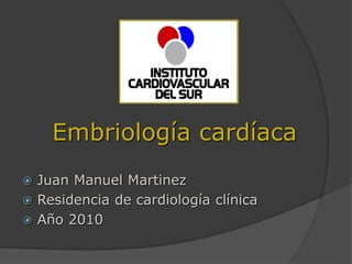 Embriología cardíaca
 Juan Manuel Martinez
 Residencia de cardiología clínica
 Año 2010
 