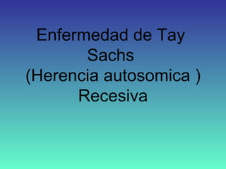 Enfermedad de Tay  Sachs  (Herencia autosomica )   Recesiva   