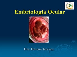 Embriología Ocular
Dra. Doriam Jiménez
 