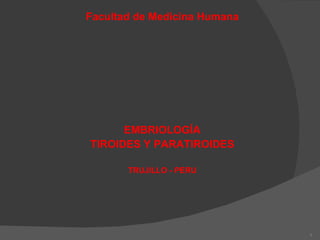Facultad de Medicina Humana EMBRIOLOGÍA TIROIDES Y PARATIROIDES TRUJILLO - PERU 