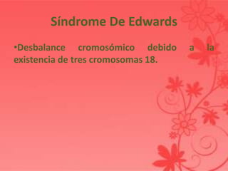 Síndrome De Edwards
•Desbalance cromosómico debido      a   la
existencia de tres cromosomas 18.
 