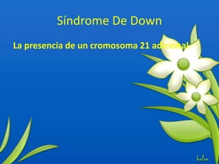 Síndrome De Down
La presencia de un cromosoma 21 adicional
 