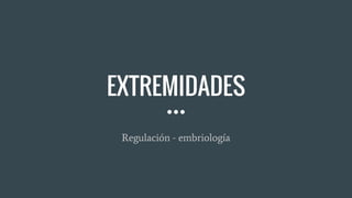 EXTREMIDADES
Regulación - embriología
 