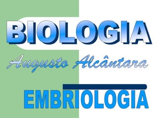 BIOLOGIA Augusto Alcântara EMBRIOLOGIA 