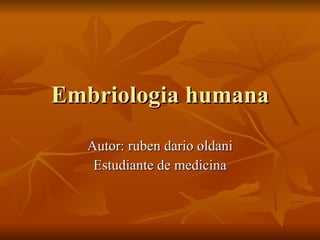 Embriologia humana Autor: ruben dario oldani Estudiante de medicina 