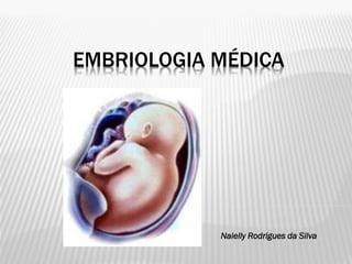 EMBRIOLOGIA MÉDICA




            Naielly Rodrigues da Silva
 