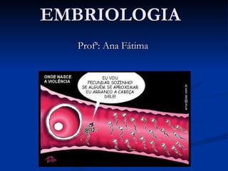 EMBRIOLOGIA Prof ª: Ana Fátima 