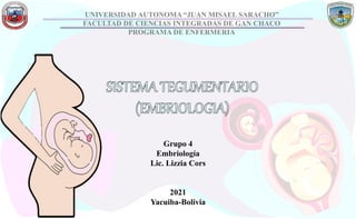 UNIVERSIDAD AUTONOMA “JUAN MISAEL SARACHO”
FACULTAD DE CIENCIAS INTEGRADAS DE GAN CHACO
PROGRAMA DE ENFERMERIA
Grupo 4
Embriología
Lic. Lizzia Cors
2021
Yacuiba-Bolivia
 