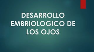 DESARROLLO
EMBRIOLOGICO DE
LOS OJOS
 