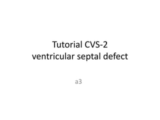 Tutorial CVS-2
ventricular septal defect
a3
 