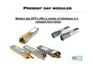 PRESENT         DAY MODULES


Modern day SFP’s offer a variety of interfaces in a
              compact form factor
 
