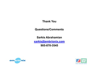 Thank You

Questions/Comments

  Sarkis Abrahamian
sarkis@embrionix.com
     905-870-3545
 