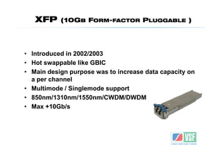 XFP     (10GB FORM-FACTOR PLUGGABLE )




• Introduced in 2002/2003
• Hot swappable like GBIC
• Main design purpose was to...