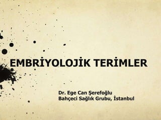 EMBRİYOLOJİK TERİMLER
Dr. Ege Can Şerefoğlu
Bahçeci Sağlık Grubu, İstanbul
 