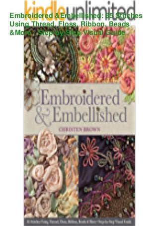 Embroidered &Embellished: 85 Stitches
Using Thread, Floss, Ribbon, Beads
&More - Step-by-Step Visual Guide
 