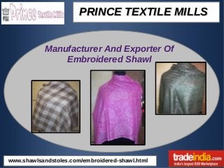 PRINCE TEXTILE MILLSPRINCE TEXTILE MILLS
Manufacturer And Exporter Of
Embroidered Shawl
www.shawlsandstoles.com/embroidered-shawl.html
 