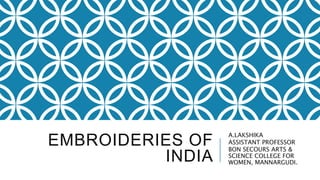 EMBROIDERIES OF
INDIA
A.LAKSHIKA
ASSISTANT PROFESSOR
BON SECOURS ARTS &
SCIENCE COLLEGE FOR
WOMEN, MANNARGUDI.
 