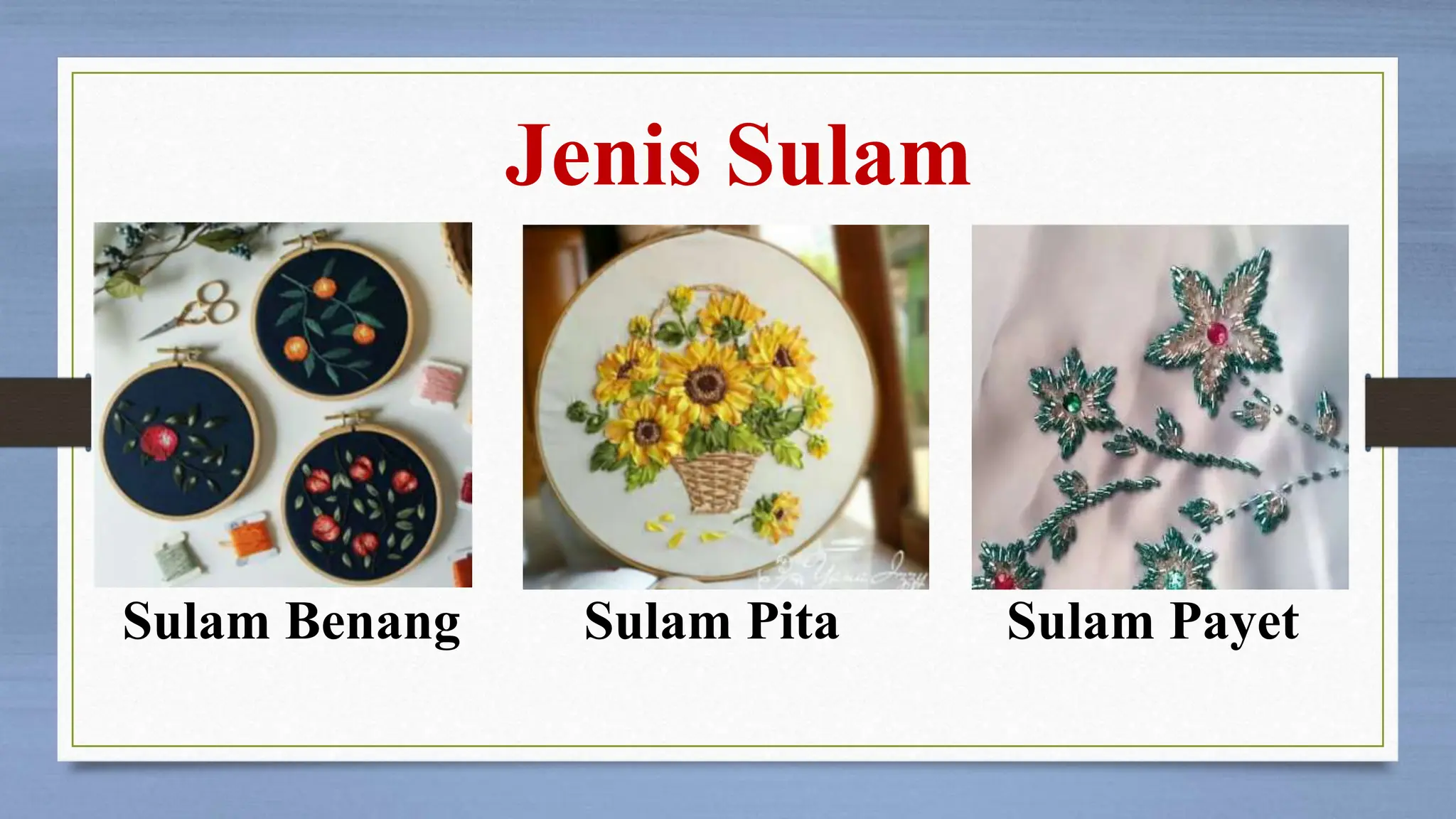 Jenis Sulam
Sulam Benang Sulam Pita Sulam Payet
