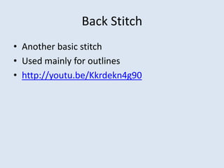 Back Stitch
• Another basic stitch
• Used mainly for outlines
• http://youtu.be/Kkrdekn4g90
 