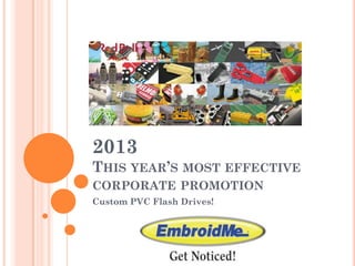2013
THIS YEAR’S MOST EFFECTIVE
CORPORATE PROMOTION
Custom PVC Flash Drives!
 