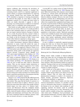 Clin Child Fam Psychol Rev


improve wellbeing, then increasing the prevalence of                A recent RCT of a media version of Triple P (Positive
effective behavior–inﬂuence practices is essential. Dis-         Parenting Program(s); Sanders et al. 2000) illustrates this
seminating kernels could be an important supplement to           point. Behavioral parenting skills programs consist largely
current reliance on program dissemination for achieving          of kernels (e.g., timeout, praise, and special play). Parents
this outcome. Kernels have most features that Rogers             who go through such programs learn several important
(1995) identiﬁed as important in fostering dissemination.        behavior–inﬂuence strategies. However, the reach of these
He observed that people are more likely to adopt and             programs is limited, due to administration costs and costs
implement a practice if it is simple and easily tested, its      in time and money to participants. Triple P’s media version
effects are readily observable, it appears to offer an           reﬂects the recognition that a population-based impact may
advantage over existing practices, it addresses an important     be greater if speciﬁc kernels of effective parenting practice
problem, and it is compatible with existing practices.           can reach large numbers of parents. Preliminary data from
   Most kernels are quite simple and consist of an easily        this 18-county RCT showed that the promotion of ‘‘kernel-
tested, low-cost activity. Moreover, it is usually possible to   like’’ parenting practices through media, tip sheets, and
observe their immediate impact on a person’s behavior; it        brief, structured interactions reached about 25% of the
does not require statistical analysis of groups of individu-     population in intervention counties. Multiweek parenting
als. As a result, the person who tries a kernel is likely to     courses were available for parents who needed support that
observe immediate beneﬁt, which will likely reinforce its        was more intensive. The combination of kernels and pro-
use. Finally, as the list of kernels in Table 1 shows, most      grams, where needed, signiﬁcantly reduced child-abuse
kernels affect behaviors important to change agents.             reports, medical injuries, and out-of-home foster placement
   As noted above, even if empirically supported programs        (Prinz et al. accepted).
were widely disseminated, numerous behavior–inﬂuence                In sum, in addition to empirically supported programs
interactions in society would fall outside the scope of          coming into wider use, we foresee the spread of kernels
existing programs. For example, programs may teach social        into the repertoires of many change agents for situations
competencies to avoid aggressive behavior (Taylor et al.         without designed programs and those where the problem
1999) but teachers and youth leaders need ways to structure      does not require a multicomponent program.
interactions among youth so that prompts for aggressive
behavior decrease. Cooperative games (Murphy et al.              Reducing the Cost of Beneﬁcially Inﬂuencing Behavior
1983); peer-to-peer tootle/praise notes (Embry et al. 1996;
Mayer et al. 1983, 1993; Skinner et al. 2000); the princi-       Making kernels widely available to behavior–inﬂuence
pal’s lottery or preferrals (Thorpe et al. 1978, 1979); and      agents may reduce the cost of bringing about widespread
non-verbal transition cues (Abbott et al. 1998; Embry et al.     use of effective practices. Most of the kernels we identify
1996; Krantz and Risley 1977; Rosenkoetter and Fowler            are in the public domain, easy to adopt, and useful across
1986) are easy to build into daily school or afterschool         many situations. Their dissemination requires no expensive
routines. They can also structure student interactions to        materials. Training in their use can be accomplished much
minimize prompts to engage in aggression. If we widely           more cheaply (often simply by modeling or deﬁning) than
disseminated kernels to behavior–inﬂuence agents (e.g.,          training in complex programs.
teachers, therapists, youth leaders, human service workers,         Since kernels are in the public domain, it discourages
and parents), it could result in effective behavior support      certain types of proﬁt-motivated dissemination. For
practices being more widely used than if we waited for these     example, despite strong evidence of its efﬁcacy for diverse
agents to generalize good practices from programs that they      problems, omega-3 (ﬁsh oil) offers little incentive to
were trained to use in speciﬁc situations.                       pharmaceutical companies to market it for treatment of
   Glasgow et al. (1999) proposed the RE-AIM framework           bipolar disorder, post-partum depression, depression,
for thinking about the long-term public health effects of        developmental disabilities, or aggression.
interventions. They argue that the beneﬁt of a practice is a        Nevertheless, viable business models exist that would
function of its Reach times its Efﬁcacy. However, even an        motivate dissemination of kernels. It is possible to make
efﬁcacious intervention that reaches many people will have       access to information about kernels a commodity sold on
limited impact over time, unless it is Adopted, Imple-           the Internet at low cost. Indeed, video modeling of—and
mented, and Maintained. From this standpoint, kernels            supporting materials for—kernels could be available
supplement program dissemination strategies because their        through iTunes, amazon.com, or e-bay. Alternatively, some
readily observed beneﬁts (efﬁcacy) make them prone for           kernels could be available at drug stores, supermarkets, or
adoption and maintenance and because they will increase          video rental stores. Workplaces, local governments, and
the reach of beneﬁcial behavior–inﬂuence practices since         other potential beneﬁciaries of kernels might well become
there are kernels relevant to so many situations.                bulk purchasers or distributors of kernels that they


123
 