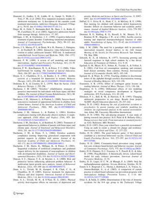 Clin Child Fam Psychol Rev

Diamond, G., Godley, S. H., Liddle, H. A., Sampl, S., Webb, C.,                anxiety. Medicine and Science in Sports and Exercise, 33, S587–
     Tims, F. M., et al. (2002). Five outpatient treatment models for          S597. doi:10.1097/00005768-200106001-00027.
     adolescent marijuana use: A description of the cannabis youth        DuPaul, G. J., Ervin, R. A., Hook, C. L., & McGoey, K. E. (1998).
     treatment interventions. Addiction (Abingdon, England), 97(Sup-           Peer tutoring for children with attention deﬁcit hyperactivity
     pl 1), 70–83. doi:10.1046/j.1360-0443.97.s01.3.x.                         disorder: Effects on classroom behavior and academic perfor-
Diego, M. A., Field, T., Hernandez-Reif, M., Shaw, J. A., Rothe, E.            mance. Journal of Applied Behavior Analysis, 31(4), 579–592.
     M., Castellanos, D., et al. (2002). Aggressive adolescents beneﬁt         doi:10.1901/jaba.1998.31-579.
     from massage therapy. Adolescence, 37, 597.                          Dustman, R. E., Ruhling, R. O., Russell, E. M., Shearer, D. E.,
DiFilippo, J. M., & Overholser, J. C. (1999). Cognitive-behavioral             Bonekat, H. W., Shigeoka, J. W., et al. (1984). Aerobic exercise
     treatment of panic disorder: Confronting situational precipitants.        training and improved neuropsychological function of older
     Journal of Contemporary Psychotherapy, 29(2), 99–113. doi:                adults. Neurobiology of Aging, 5(1), 35–42. doi:10.1016/0197-
     10.1023/A:1021952614479.                                                  4580(84)90083-6.
Downs, J. S., Murray, P. J., de Bruin, W.n. B., Penrose, J., Palmgren,    Eddy, J. M. (2006). The need for a paradigm shift in preventive
     C., & Fischhoff, B. (2004). Interactive video behavioral inter-           intervention research. Invited Address to the 14th Annual
     vention to reduce adolescent females’ STD risk: A randomized              Meeting of the Society for Prevention Research. San Antonio,
     controlled trial. Social Science and Medicine, 59(8), 1561–1572.          TX, May 2006.
     doi:10.1016/j.socscimed.2004.01.032.                                 Edwards, K. A., & Johnston, R. (1977). Increasing greeting and
Dowrick, P. W. (1999). A review of self modeling and related                   farewell responses in high school students by a bus driver.
     interventions. Applied and Preventive Psychology, 8(1), 23–39.            Education & Treatment of Children, 1(1), 9–18.
     doi:10.1016/S0962-1849(99)80009-2.                                   Egeland, G. M., Meyer, H. E., Selmer, R., Tverdal, A., & Vollset, S.
Dowrick, P. W., Kim-Rupnow, W. S., & Power, T. J. (2006). Video                E. (2001). Cod liver oil consumption, smoking, and coronary
     feed-forward for reading. The Journal of Special Education,               heart disease mortality: three counties, Norway. International
     39(4), 194–207. doi:10.1177/00224669060390040101.                         Journal of Circumpolar Health, 60(2), 143–149.
Doyne, E. J., Chambless, D. L., & Beutler, L. E. (1983). Aerobic          Egeland, B., & Winer, K. (1974). Teaching children to discriminate
     exercise as a treatment for depression in women. Behavior                 letters of the alphabet through errorless discrimination training.
     Therapy, 14(3), 434–440. doi:10.1016/S0005-7894(83)80106-3.               Journal of Reading Behavior, 6(2), 143–150.
Drabman, R. S., & Creedon, D. L. (1979). Beat the buzzer. Child           Eisenstein, S. R. (1974). Effect of contingent guitar lessons on
     Behavior Therapy, 1, 295–296.                                             reading behavior. Journal of Music Therapy, 11(3), 138–146.
Ducharme, J. M. (2003). ‘‘Errorless’’ rehabilitation: strategies of       Elegbeleye, O. S. (1994). Differential effects of two modeling
     proactive intervention for individuals with brain injury and their        strategies on social competence development in Nigerian
     children. The Journal of Head Trauma Rehabilitation, 18(1), 88.           adolescents. IFE Psychologia, 2(1), 85–102.
     doi:10.1097/00001199-200301000-00009.                                Ellickson, P. L., Bell, R. M., & Harrison, E. R. (1993). Changing
Ducharme, J. M., Atkinson, L., & Poulton, L. (2000). Success-based,            adolescent propensities to use drugs: Results from project
     noncoercive treatment of oppositional behavior in children from           ALERT. Health Education Quarterly, 20, 227–242.
     violent homes. Journal of the American Academy of Child and          Embry, D. D. (1982). Reducing the risk of pedestrian accidents to
     Adolescent Psychiatry, 39(8), 995. doi:10.1097/00004583-                  preschoolers by parent training and symbolic modeling for
     200008000-00014.                                                          children: An experimental analysis in the natural environment.
Ducharme, J. M., Atkinson, L., & Poulton, L. (2001). Errorless                 Ann Arbor, MI: University Microﬁlms International.
     complicance training with physically abusive mothers: A single-      Embry, D. D. (1984). The safe-playing program: A case study of
     case approach. Child Abuse and Neglect, 25(6), 855. doi:                  putting research into practice. In S. Paine & B. Bellamy (Eds.),
     10.1016/S0145-2134(01)00243-5.                                            Human services that work: From innovation to standard practice
Ducharme, J. M., Davidson, A., & Rushford, N. (2002). Treatment of             (p. 624). Baltimore, MD: Brookes.
     oppositional behavior in children of parents with brain injury and   Embry, D. D. (1997). Does your school have a peaceful environment?
     chronic pain. Journal of Emotional and Behavioral Disorders,              Using an audit to create a climate for change and resiliency.
     10(4), 241. doi:10.1177/10634266020100040601.                             Intervention in School and Clinic, 32, 217–222.
Ducharme, J. M., & Drain, T. L. (2004). Errorless academic                Embry, D. D. (2002). The good behavior game: A best practice
     compliance training: Improving generalized cooperation with               candidate as a universal behavioral vaccine. Clinical Child and
     parental requests in children with autism. Journal of the                 Family Psychology Review, 5(4), 273–297. doi:10.1023/A:102
     American Academy of Child and Adolescent Psychiatry, 43,                  0977107086.
     163–171. doi:10.1097/00004583-200402000-00011.                       Embry, D. D. (2004). Community-based prevention using simple,
Ducharme, J. M., Harris, K., Milligan, K., & Pontes, E. (2003).                low-cost, evidence-based kernels and behavior vaccines. Journal
     Sequential evaluation of reinforced compliance and graduated              of Community Psychology, 32(5), 575. doi:10.1002/jcop.20020.
     request delivery for the treatment of noncompliance in children      Embry, D. D., Flannery, D. J., Vazsonyi, A. T., Powell, K. E., & Atha,
     with developmental disabilities. Journal of Autism and Devel-             H. (1996). PeaceBuilders: A theoretically driven, school-based
     opmental Disorders, 33(5), 519. doi:10.1023/A:1025831528809.              model for early violence prevention. American Journal of
Duncan, S. C., Duncan, T. E., & Strycker, L. A. (2000). Risk and               Preventive Medicine, 12, 91.
     protective factors inﬂuencing adolescent problem behavior: A         Embry, D. D., Lopez, D. C. W., & Minugh, P. A. (2005). Stop the
     multivariate latent growth curve analysis. Annals of Behavioral           methamphetamine epidemic. Arizona Medicine, October, 30–34.
     Medicine, 22(2), 103–109. doi:10.1007/BF02895772.                    Ennett, S. T., Ringwalt, C. L., Thorne, J., Rohrbach, L. A., Vincus, A.,
Dunn, A. L., Trivedi, M. H., Kampert, J. B., Clark, C. G., &                   Simons-Rudolph, A., et al. (2003). A comparison of current
     Chambliss, H. O. (2005). Exercise treatment for depression:               practice in school-based substance use prevention programs with
     Efﬁcacy and dose response. American Journal of Preventive                 meta-analysis ﬁndings. Prevention Science, 4, 1–14. doi:
     Medicine, 28(1), 1–8. doi:10.1016/j.amepre.2004.09.003.                   10.1023/A:1021777109369.
Dunn, A. L., Trivedi, M. H., & O’Neal, H. A. (2001). Physical             Erkal, S., & Safak, S. (2006). Determination of the risks of domestic
     activity dose-response effects on outcomes of depression and              accidents for the 0–6 age group in the Tuzlucayir Village




123
 