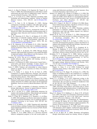 Clin Child Fam Psychol Rev

Jason, L. A., Katz, R., Pokorny, S. B., Engstrom, M., Tegart, G., &             young adult behavioral, psychiatric, and social outcomes. Drug
     Curie, C. (2000). The relationship between youth tobacco control           & Alcohol Dependence (Special Issue), 24.
     enforcement and crime rates in a Midwestern county. American          Kellam, S. G., Rebok, G. W., Ialongo, N., & Mayer, L. S. (1994). The
     Journal of Health Promotion, 14(4), 229–231.                               course and malleability of aggressive behavior from early ﬁrst
Jason, L. A., & Liotta, R. F. (1982). Pedestrian jaywalking under               grade into middle school: Results of a developmental epidemi-
     facilitating and nonfacilitating conditions. Journal of Applied            ology-based preventive trial. Journal of Child Psychology and
     Behavior Analysis, 15(3), 469–473. doi:10.1901/jaba.1982.                  Psychiatry, and Allied Disciplines, 35, 259–281. doi:
     15-469.                                                                    10.1111/j.1469-7610.1994.tb01161.x.
Jason, L. A., Neal, A. M., & Marinakis, G. (1985). Altering                Kelley, M. L., Carper, L. B., Witt, J. C., & Elliott, S. N.(1988). Home-
     contingencies to facilitate compliance with trafﬁc light systems.          based reinforcement procedures. Handbook of behavior therapy
     Journal of Applied Behavior Analysis, 18(1), 95–100. doi:                  in education (p. 419). New York: Plenum.
     10.1901/jaba.1985.18-95.                                              Kelley, M. L., & McCain, A. P. (1995). Promoting academic
Jason, L. A., Pokorny, S. B., Turner, P. L., Freeland, M., Corbin, S., &        performance in inattentive children. The relative efﬁcacy of
     Driscoll, M. (2005). Decreasing public smoking among youth: A              school-home notes with and without response cost. Behavior
     preliminary study. Education and Treatment of Children, 28(3),             Modiﬁcation, 19(3), 357–375.
     299–307.                                                              Kellum, K. K., Carr, J. E., & Dozier, C. L. (2001). Response-card
Joe, G. W., Dansereau, D. F., Pitre, U., & Simpson, D. D. (1997).               instruction and student learning in a college classroom. Teaching
     Effectiveness of node-link mapping enhanced counseling for                 of Psychology (Columbia, Mo.), 28, 101–104. doi:
     opiate addicts: A 12-month post-treatment follow-up. The                   10.1207/S15328023TOP2802_06.
     Journal of Nervous and Mental Disease, 185(5), 306. doi:              Kern, L., Dunlap, G., Childs, K. E., & Clarke, S. (1994). Use of a
     10.1097/00005053-199705000-00004.                                          classwide self-management program to improve the behavior of
Joe, G. W., Dansereau, D. F., & Simpson, D. D. (1994). Node-link                students with emotional and behavioral disorders. Education and
     mapping for counseling cocaine users in methadone treatment.               Treatment of Children, 17(4), 445–458.
     Journal of Substance Abuse, 6(4), 393. doi:10.1016/S0899-3289         Khatri, P., Blumenthal, J. A., Babyak, M. A., Craighead, W. E.,
     (94)90320-4.                                                               Herman, S., Baldewicz, T., et al. (2001). Effects of exercise
Jones, N. A., Field, T., & Davalos, M. (1998). Massage therapy                  training on cognitive functioning among depressed older men
     attenuates right frontal EEG asymmetry in one-month-old infants            and women. Journal of Aging and Physical Activity, 9(1), 43–57.
     of depressed mothers. Infant Behavior and Development, 21(3),         Kivlighan, K. T., & Granger, D. A. (2006). Salivary a-amylase
     527. doi:10.1016/S0163-6383(98)90025-X.                                    response to competition: Relation to gender, previous experi-
Jorgenson, H. (1974). The use of a contingent music activity to                 ence, and attitudes. Psychoneuroendocrinology, 31, 703–714.
     modify behaviors which interfere with learning. Journal of                 doi:10.1016/j.psyneuen.2006.01.007.
     Music Therapy, 11(1), 41–46.                                          Knapp, T. J. (1976). The Premack principle in human experimental
Jorgensen, F., & Pedersen, H. (2005). Enforcement of speed limits—              and applied settings. Behaviour Research and Therapy, 14(2),
     actual policy and drivers’ knowledge. Accident; Analysis and               133–147. doi:10.1016/0005-7967(76)90067-X.
     Prevention, 37(1), 53–62. doi:10.1016/j.aap.2004.06.004.              Koepp, M. J., Gunn, R. N., Lawrence, A. D., Cunningham, V. J.,
Juarez, F. (2002). Tendency and relationships in violent behavior               Dagher, A., Jones, T., et al. (1998). Evidence for striatal
     patterns in groups. Revista Argentina de Clı´nica Psicolo    ´gica,        dopamine release during a video game. Nature, 393, 266–268.
     11(2), 155–170.                                                            doi:10.1038/30498.
Kahn, J. S., Kehle, T. J., Jenson, W. R., & Clark, E. (1990).              Koffman, D. M., Lee, J. W., Hopp, J. W., & Emont, S. L. (1998). The
     Comparison of cognitive-behavioral, relaxation, and self-mod-              impact of including incentives and competition in a workplace
     eling interventions for depression among middle-school students.           smoking cessation program on quit rates. American Journal of
     School Psychology Review, 19(2), 196–211.                                  Health Promotion, 13(2), 105–111.
Kamps, D. M., Dugan, E. P., Leonard, B. R., & Daoust, P. M. (1994).        Krantz, P. J., & Risley, T. R. (1977). Behavioral ecology in the
     Enhanced small group instruction using choral responding and               classroom. In K. D. O’Leary & S. G. O’Leary (Eds.), Classroom
     student interaction for children with autism and developmental             management: The successful use of behavior modiﬁcation (2nd
     disabilities. American Journal of Mental Retardation, 99(1), 60–           ed., pp. 349–367). New York: Pergamon.
     73.                                                                   Krevor, B., Capitman, J. A., Oblak, L., Cannon, J. B., & Ruwe, M.
Kazdin, A. E. (1980). Acceptability of alternative treatments for               (2003). Preventing illegal tobacco and alcohol sales to minors
     deviant child behavior. Journal of Applied Behavior Analysis,              through electronic age-veriﬁcation devices: A ﬁeld effectiveness
     13(2), 259–273. doi:10.1901/jaba.1980.13-259.                              study. Journal of Public Health Policy, 24(3–4), 251–268. doi:
Keel, M. C., & Gast, D. L. (1992). Small-group instruction for                  10.2307/3343372.
     students with learning disabilities: Observational and incidental     Krug, E. G., Brener, N. D., Dahlberg, L. L., Ryan, G. W., & Powell,
     learning. Exceptional Children, 58(4), 357–368.                            K. E. (1997). The impact of an elementary school-based violence
Kehle, T. J., Bray, M. A., Margiano, S. G., Theodore, L. A., & Zhou,            prevention program on visits to the school nurse. American
     Z. (2002). Self-modeling as an effective intervention for students         Journal of Preventive Medicine, 13(6), 459–463.
     with serious emotional disturbance: Are we modifying children’s       Kubesch, S., Bretschneider, V., Freudenmann, R., Weidenhammer,
     memories? Psychology in the Schools, 39(2), 203–207. doi:                  N., Lehmann, M., Spitzer, M., et al. (2003). Aerobic endurance
     10.1002/pits.10031.                                                        exercise improves executive functions in depressed patients. The
Kellam, S. G., & Anthony, J. C. (1998). Targeting early antecedents             Journal of Clinical Psychiatry, 64(9), 1005–1012.
     to prevent tobacco smoking: Findings from an epidemiologically        La Greca, A. M., & Santogrossi, D. A. (1980). Social skills training
     based randomized ﬁeld trial. American Journal of Public Health,            with elementary school students: A behavioral group approach.
     88(10), 1490–1495.                                                         Journal of Consulting and Clinical Psychology, 48(2), 220. doi:
Kellam, S., Brown, C. H., Poduska, J., Ialongo, N., Wang, W.,                   10.1037/0022-006X.48.2.220.
     Toyinbo, P., et al. (2008). Effects of a universal classroom          Lakes, K. D., & Hoyt, W. T. (2004). Promoting self-regulation
     behavior management program in ﬁrst and second grades on                   through school-based martial arts training. Journal of Applied




123
 