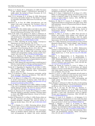 Clin Child Fam Psychol Rev

Mikami, A. Y., Boucher, M. A., & Humphreys, K. (2005). Prevention               disturbance: A within-study replication. Journal of Emotional
     of peer rejection through a classroom-level intervention in                and Behavioral Disorders, 3(4), 230–240.
     middle school. The Journal of Primary Prevention, 26, 5–23.           Ninness, H. C., Fuerst, J., Rutherford, R. D., & Glenn, S. S. (1991).
     doi:10.1007/s10935-004-0988-7.                                             Effects of self-management training and reinforcement on the
Miller, W. R., Sovereign, R. G., & Krege, B. (1988). Motivational               transfer of improved conduct in the absence of supervision.
     interviewing with problem drinkers: II. The Drinker’s check-up             Journal of Applied Behavior Analysis, 24(3), 499–508. doi:
     as a preventive intervention. Behavioural Psychotherapy, 16(4),            10.1901/jaba.1991.24-499.
     251–268.                                                              Nordstrom, R., Hall, R. V., Lorenzi, P., & Delquadri, J. (1988).
Mischoulon, D., & Fava, M. (2000). Docosahexanoic acid and                      Organizational behavior management in the public sector: Three
     omega-3 fatty acids in depression. The Psychiatric Clinics of              ﬁeld experiments. Journal of Organizational Behavior Manage-
     North America, 23(4), 785–794. doi:10.1016/S0193-953X                      ment, 9, 91–112.
     (05)70197-0.                                                          Nordstrom, R., Lorenzi, P., & Hall, V. (1990). A review of public
Mishima, K. (2003). How children address each other in class and in             posting of performance feedback in work settings. Journal of
     peer relations: power balance and group membership. Japanese               Organizational Behavior Management, 11, 101–121. doi:
     Journal of Educational Psychology, 51(2), 121–129.                         10.1300/J075v11n02_07.
Monti, P. M., Colby, S. M., Barnett, N. P., Spirito, A., Rohsenow, D.      Norlander, T., Moas, L., & Archer, T. (2005). Noise and stress in
     J., Myers, M., et al. (1999). Brief intervention for harm reduction        primary and secondary school children: noise reduction and
     with alcohol-positive older adolescents in a hospital emergency            increased concentration ability through a short but regular
     department. Journal of Consulting and Clinical Psychology,                 exercise and relaxation program. School Effectiveness and School
     67(6), 989–994. doi:10.1037/0022-006X.67.6.989.                            Improvement, 16, 91–99. doi:10.1080/092434505000114173.
Moore, S. (1984). Unleashing the mystery shopper. Contemporary             Norris, P. T. (2002). Purchasing restricted medicines in New Zealand
     Administrator for Long-Term Care, 7(9), 73–76.                             pharmacies: Results from a ‘‘mystery shopper’’ study. Pharmacy
Moore, L. A., Waguespack, A. M., Wickstrom, K. F., Witt, J. C., et al.          World & Science, 24(4), 149–153. doi:10.1023/A:10195
     (1994). Mystery motivator: An effective and time efﬁcient                  06120713.
     intervention. School Psychology Review, 23(1), 106–118.               Ogden, T., & Halliday-Boykins, C. A. (2004). Multisystemic
Morrison, R. S., Sainato, D. M., Benchaaban, D., & Endo, S. (2002).             treatment of antisocial adolescents in Norway: Replication of
     Increasing play skills of children with autism using activity              clinical outcomes outside of the US. Child and Adolescent
     schedules and correspondence training. Journal of Early Inter-             Mental Health Care, 9, 77–83. doi:10.1111/j.1475-3588.2004.
     vention, 25(1), 58–72. doi:10.1177/105381510202500106.                     00085.x.
Murphy, H. A., Hutchison, J. M., & Bailey, J. S. (1983). Behavioral        Olafsdottir, A. S., Magnusardottir, A. R., Thorgeirsdottir, H.,
     school psychology goes outdoors: The effect of organized games             Hauksson, A., Skuladottir, G. V., & Steingrimsdottir, L.
     on playground aggression. Journal of Applied Behavior Analysis,            (2005). Relationship between dietary intake of cod liver oil in
     16(1), 29. doi:10.1901/jaba.1983.16-29.                                    early pregnancy and birthweight. BJOG: an International
Nakano, K. (1990). Operant self-control procedure in modifying type A           Journal of Obstetrics and Gynaecology, 112(4), 424–429. doi:
     behavior. Journal of Behavior Therapy and Experimental Psychi-             10.1111/j.1471-0528.2005.00477.x.
     atry, 21(4), 249–255. doi:10.1016/0005-7916(90)90025-G.               O’Reilly, M., Tiernan, R., Lancioni, G., Lacey, C., Hillery, J., &
Naveen, K. V., Nagarathna, R., Nagendra, H. R., & Telles, S. (1997).            Gardiner, M. (2002). Use of self-motivating and delayed
     Yoga breathing through a particular nostril increases spatial              feedback to increase on-task behavior in a post-institutionalized
     memory scores without lateralized effects. Psychological                   child within regular classroom settings. Education and Treat-
     Reports, 81(2), 555–561.                                                   ment of Children, 25(1), 91–102.
Neave, N., & Wolfson, S. (2003). Testosterone, territoriality, and the     Ostrower, C., & Ziv, A. (1982). Soft reprimands and self-control as
     ‘home advantage.’ Physiology and Behavior, 78(2), 269–275.                 ways of behavior modiﬁcation in the classroom. Israeli Journal
     doi:10.1016/S0031-9384(02)00969-1.                                         of Psychology and Counseling in Education, 15, 21–28.
Nedas, N. D., Balcar, G. P., & Macy, P. R. (1982). Road markings as        Owusu-Bempah, J., & Howitt, D. L. (1983). Self-modeling and
     an alcohol countermeasure for highway safety: Field study of               weight control. The British Journal of Medical Psychology,
     standard and wide edgelines. Abridged. http://pubsindex.trb.org/           56(2), 157–165.
     document/view/default.asp?lbid=182183.                                Owusu-Bempah, J., & Howitt, D. (1985). The effects of self-modeling
Nemets, B., Stahl, Z., & Belmaker, R. H. (2002). Addition of omega-             on cigarette smoking behavior. Current Psychological Research
     3 fatty acid to maintenance medication treatment for recurrent             and Reviews, 4(2), 133–142. doi:10.1007/BF02686580.
     unipolar depressive disorder. The American Journal of Psychi-         Palermo, M. T., Di Luigi, M., Dal Forno, G., Dominici, C.,
     atry, 159(3), 477–479. doi:10.1176/appi.ajp.159.3.477.                     Vicomandi, D., Sambucioni, A., et al. (2006). Externalizing
Newbern, D., Dansereau, D. F., Czuchry, M., & Simpson, D. (2005).               and oppositional behaviors and Karate-do: The way of crime
     Node-link mapping in individual counseling: Treatment impact               prevention: A pilot study. International Journal of Offender
     on clients with ADHD-related behaviors. Journal of Psychoac-               Therapy and Comparative Criminology, 50(6), 654–660. doi:
     tive Drugs, 37(1), 93.                                                     10.1177/0306624X06293522.
Newbern, D., Dansereau, D. F., & Pitre, U. (1999). Positive effects on     Palmgreen, P., Lorch, E. P., Donohew, L., & Harrington, N. G.
     life skills motivation and self-efﬁcacy: Node-link maps in a               (1995). Reaching at-risk populations in a mass media drug abuse
     modiﬁed therapeutic community. The American Journal of                     prevention campaign: Sensation seeking as a targeting variable.
     Drug and Alcohol Abuse, 25(3), 407. doi:10.1081/ADA-10010                  Drugs and Society, 8, 29–45. doi:10.1300/J023v08n03_04.
     1869.                                                                 Panksepp, J., Burgdorf, J., Turner, C., & Gordon, N. (2003).
Nicol, N., & Hantula, D. A. (2001). Decreasing delivery drivers’                Modeling ADHD-type arousal with unilateral frontal cortex
     departure times. Journal of Organizational Behavior Manage-                damage in rats and beneﬁcial effects of play therapy. Brain and
     ment, 21, 105–116. doi:10.1300/J075v21n04_07.                              Cognition, 52(1), 97–105. doi:10.1016/S0278-2626(03)00013-7.
Ninness, H. A. C., Fuerst, J., & Rutherford, R. (1995). A descriptive      Paquette, D. (2004). Theorizing the father-child relationship: Mech-
     analysis of disruptive behavior during pre- and post-unsuper-              anisms and developmental outcomes. Human Development,
     vised self-management by students with serious emotional                   47(4), 193–219. doi:10.1159/000078723.


                                                                                                                                     123
 