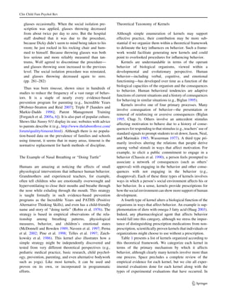 Clin Child Fam Psychol Rev


   glasses occasionally. When the social isolation pre-            Theoretical Taxonomy of Kernels
   scription was applied, glasses throwing decreased
   from about twice per day to zero. But the hospital              Although simple enumeration of kernels may support
   staff doubted that it was due to the procedure,                 effective practice, their contribution may be more sub-
   because Dicky didn’t seem to mind being taken to his            stantial if we organize them within a theoretical framework
   room; he just rocked in his rocking chair and hum-              to delineate the key inﬂuences on behavior. Such a frame-
   med to himself. Because throwing glasses was both               work would facilitate generating new kernels and could
   less serious and more reliably measured than tan-               point to overlooked procedures for inﬂuencing behavior.
   trums, Wolf agreed to discontinue the procedure—                   Kernels are understandable in terms of the operant
   and glasses throwing soon increased to the previous             behavior of biological organisms, viewed within a
   level. The social isolation procedure was reinstated,           developmental and evolutionary perspective. Human
   and glasses throwing decreased again to zero.                   behavior—including verbal, cognitive, and emotional
   (pp. 281–282)                                                   functioning—has developed over time as a function of the
                                                                   biological capacities of the organism and the consequences
   Thus was born timeout, shown since in hundreds of
                                                                   to behavior. Human behavioral tendencies are adaptive
studies to reduce the frequency of a vast range of behav-
                                                                   functions of current situations and a history of consequences
iors. It is a staple of nearly every evidence-based
                                                                   for behaving in similar situations (e.g., Biglan 1995).
prevention program for parenting (e.g., Incredible Years
                                                                      Kernels involve one of four primary processes. Many
[Webster-Stratton and Reid 2007]; Triple P [Sanders and
                                                                   involve consequation of behavior—the presentation or
Markie-Dadds 1996]; Parent Management Training
                                                                   removal of reinforcing or aversive consequences (Biglan
[Forgatch et al. 2005a, b]). It is also part of popular culture.
                                                                   1995, Chap. 3). Others involve an antecedent stimulus
Shows like Nanny 911 display its use; websites with advice
                                                                   affecting motivation to behave due to a history of conse-
to parents describe it (e.g., http://www.thelaboroﬂove.com/
                                                                   quences for responding to that stimulus (e.g., teachers’ use of
forum/quality/timeout.html). Although there is no popula-
                                                                   standard signals to prompt students to sit down; Jason, Neal,
tion-based data on the prevalence of families and schools
                                                                   and Marinakis 1985; Wasserman 1977). A third type pri-
using timeout, it seems that in many areas, timeout is the
                                                                   marily involves altering the relations that people derive
normative replacement for harsh methods of discipline.
                                                                   among verbal stimuli in ways that affect motivation. For
                                                                   example, to elicit a public commitment to engage in a
The Example of Nasal Breathing or ‘‘Doing Turtle’’                 behavior (Chassin et al. 1990), a person feels prompted to
                                                                   associate a network of consequences (such as others’
Humans are amazing at noticing the effects of small                approval) with engaging in the behavior and other conse-
physiological interventions that inﬂuence human behavior.          quences with not engaging in the behavior (e.g.,
Grandmothers and experienced teachers, for example,                disapproval). Each of these three types of kernels involves
often tell children who are emotionally overwrought and            ways in which a person’s social environment affects his or
hyperventilating to close their mouths and breathe through         her behavior. In a sense, kernels provide prescriptions for
the nose while exhaling through the mouth. This strategy           how the social environment can show more support of human
is taught formally in such evidence-based prevention               development.
programs as the Incredible Years and PATHS (Positive                  A fourth type of kernel alters a biological function of the
Alternative Thinking Skills), and even has a child-friendly        organisms in ways that affect behavior. An example is sup-
name and story of ‘‘doing turtle’’ (Robin et al. 1976). The        plementation of diets with omega-3 fatty acid (Haag 2003).
strategy is based in empirical observations of the rela-           Indeed, any pharmacological agent that affects behavior
tionship among breathing patterns, physiological                   would fall into this category, although we stress the impor-
measures, behavior, and children’s emotional states                tance of distinguishing prescription medications from non-
(McDonnell and Bowden 1989; Naveen et al. 1997; Perna              prescription, scientiﬁcally proven kernels that individuals or
et al. 2002; Pine et al. 1998; Telles et al. 1997; Zaich-          organizations might choose to use without a prescription.
kowsky et al. 1986). This kernel also illustrates how a               Table 1 presents a list of kernels organized according to
simple strategy might be independently discovered and              this theoretical framework. We categorize each kernel in
tested from very different theoretical perspectives (e.g.,         terms of the primary mechanism by which it affects
pediatric medical practice, basic research, child psychol-         behavior, although clearly many kernels involve more than
ogy, prevention, parenting, and even alternative bodywork          one process. Space precludes a complete review of the
such as yoga). Like most kernels, it can be used and               empirical evidence for each kernel, but we cite all exper-
proven on its own, or incorporated in programmatic                 imental evaluations done for each kernel along with the
efforts.                                                           types of experimental evaluations that have occurred. In


                                                                                                                       123
 