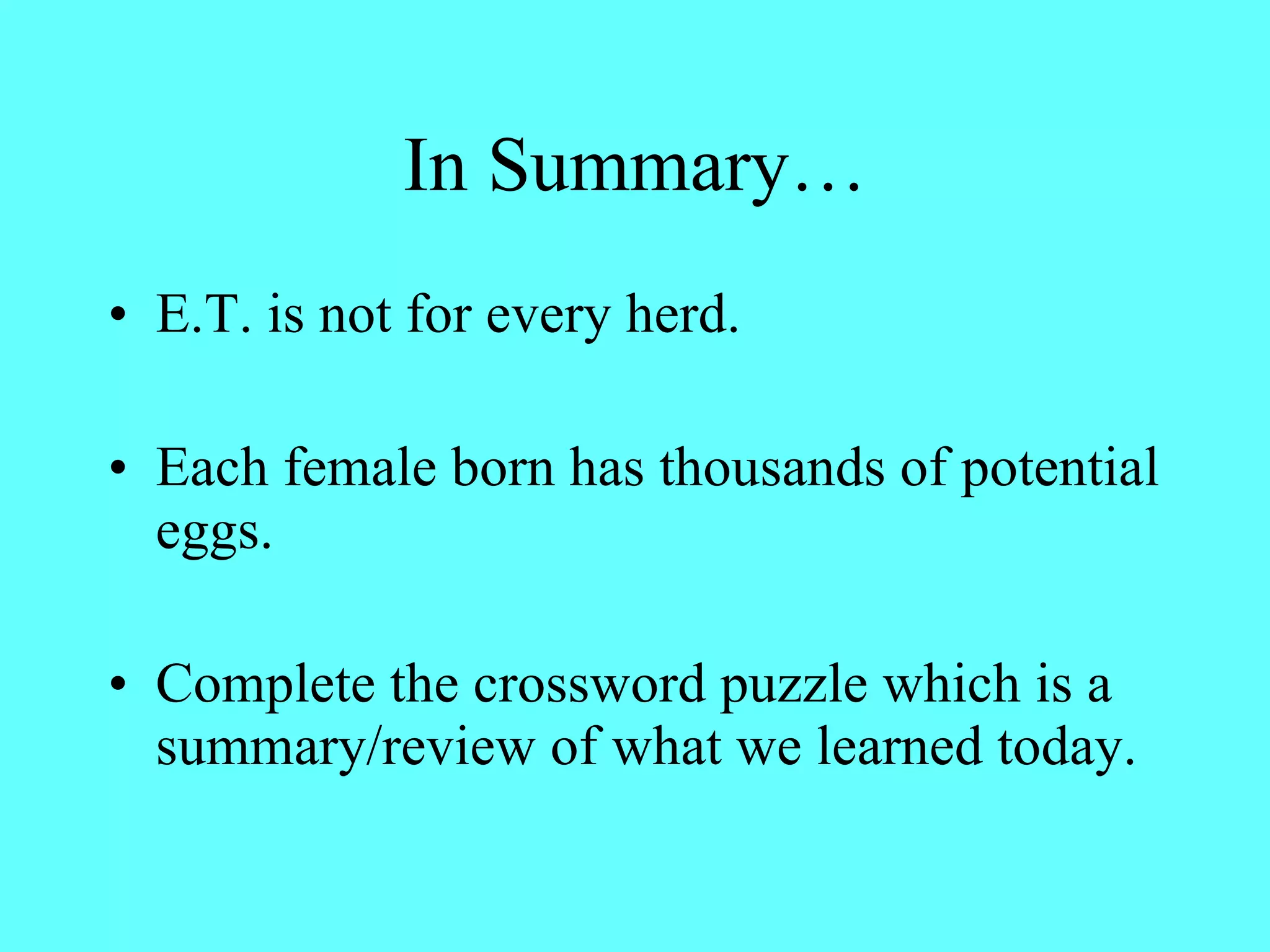 In Summary… E.T. is not for every herd. Each female born has thousands of potential eggs. Complete the crossword puzzle which is a summary/review of what we learned today. 
