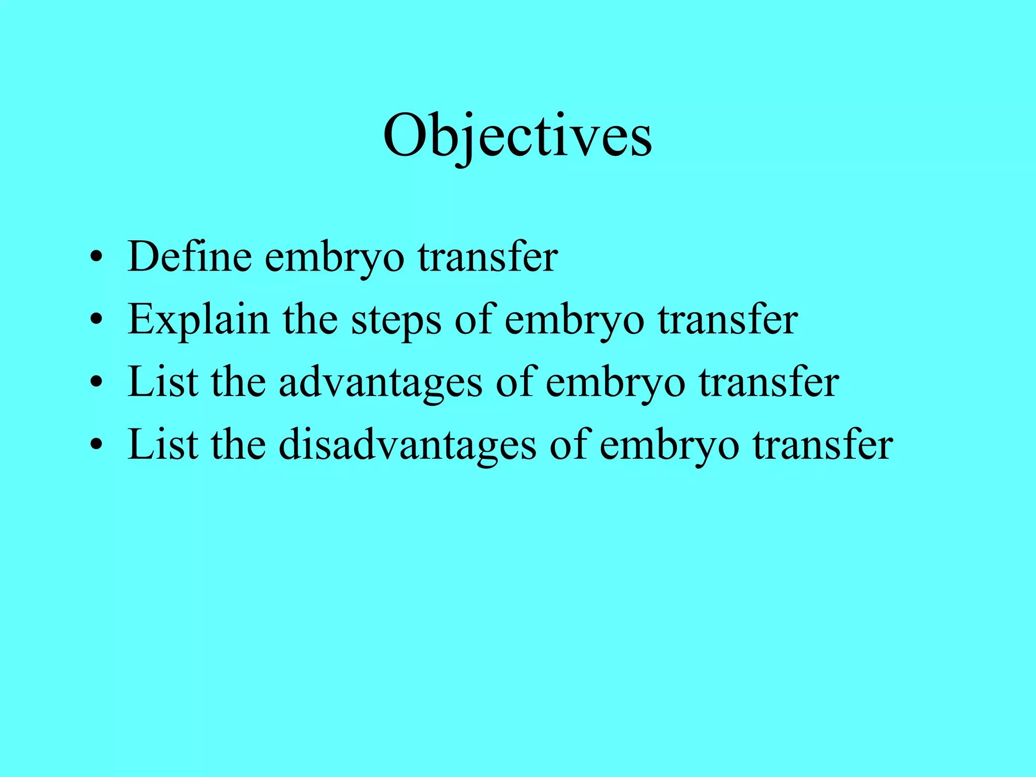 Objectives Define embryo transfer  Explain the steps of embryo transfer List the advantages of embryo transfer List the disadvantages of embryo transfer 
